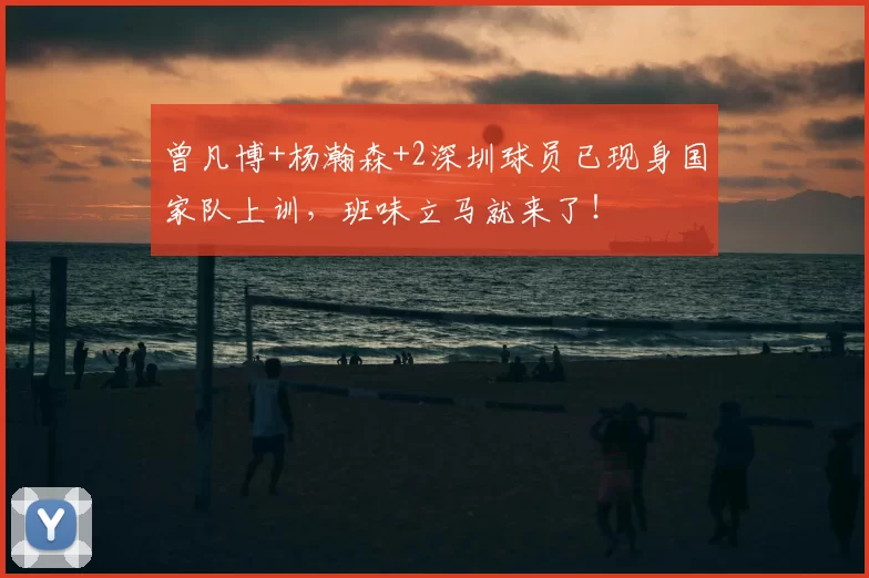 曾凡博+杨瀚森+2深圳球员已现身国家队上训，班味立马就来了！