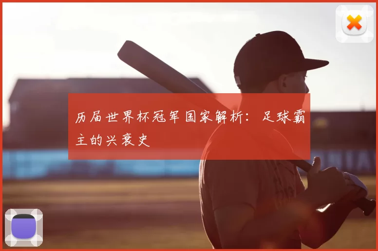 历届世界杯冠军国家解析:足球霸主的兴衰史