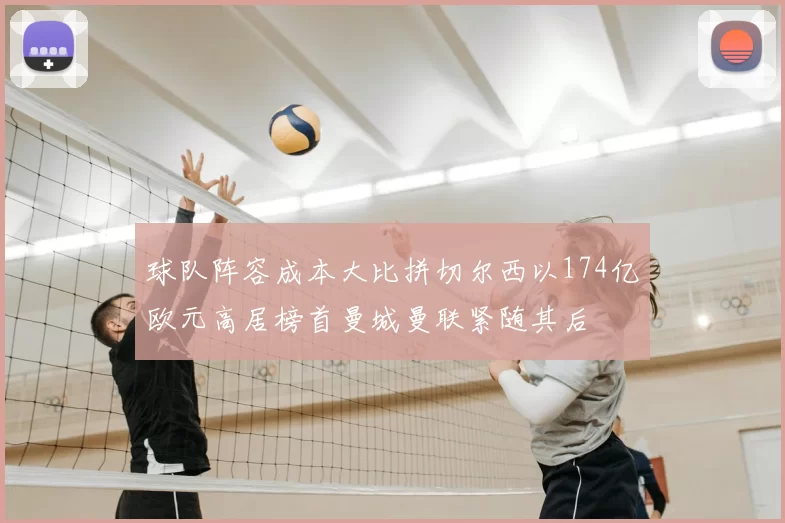 球队阵容成本大比拼切尔西以174亿欧元高居榜首曼城曼联紧随其后