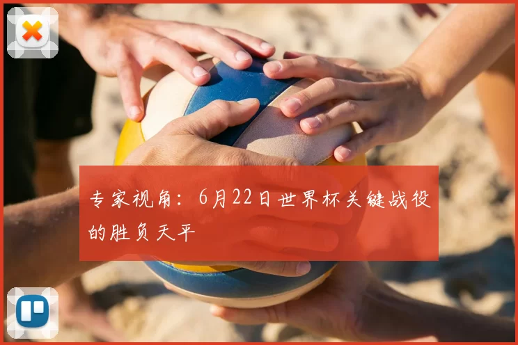 专家视角：6月22日世界杯关键战役的胜负天平