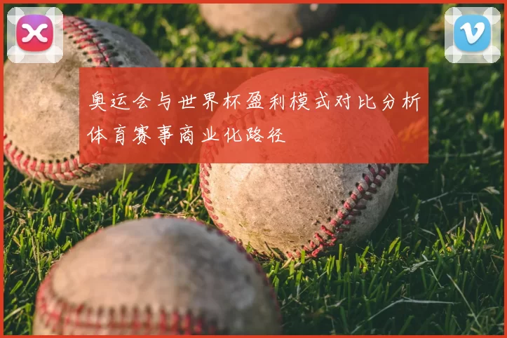 奥运会与世界杯盈利模式对比分析体育赛事商业化路径