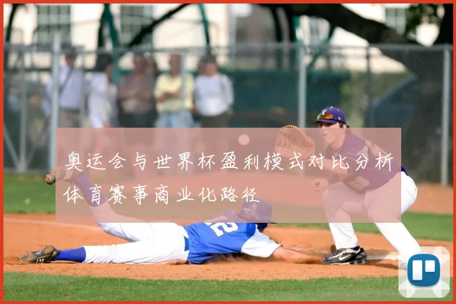 奥运会与世界杯盈利模式对比分析体育赛事商业化路径