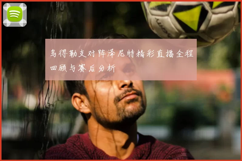 乌得勒支对阵泽尼特精彩直播全程回顾与赛后分析
