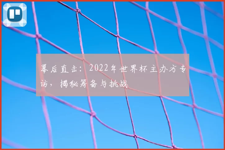 幕后直击:2022年世界杯主办方专访,揭秘筹备与挑战