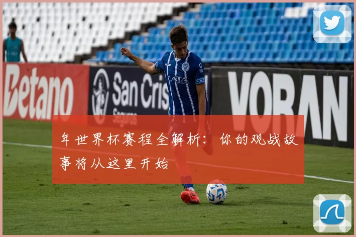 年世界杯赛程全解析：你的观战故事将从这里开始