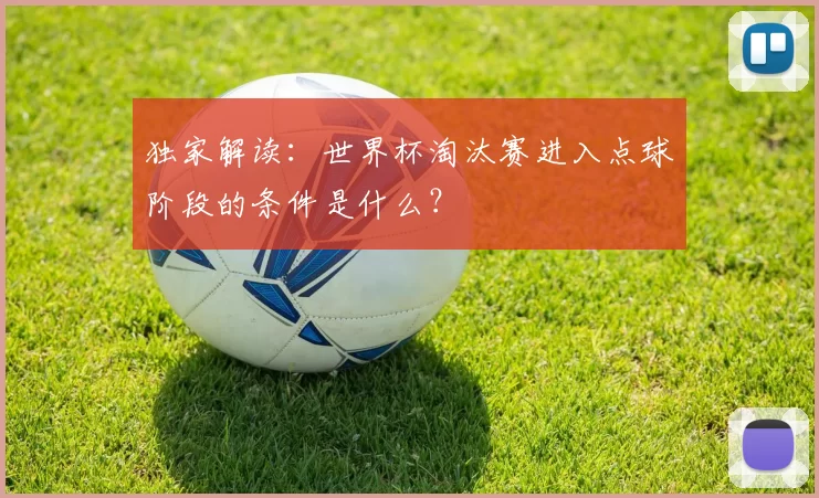 独家解读:世界杯淘汰赛进入点球阶段的条件是什么?