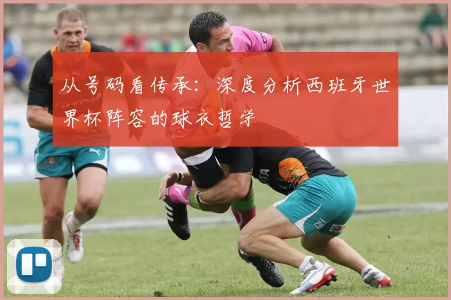 从号码看传承：深度分析西班牙世界杯阵容的球衣哲学
