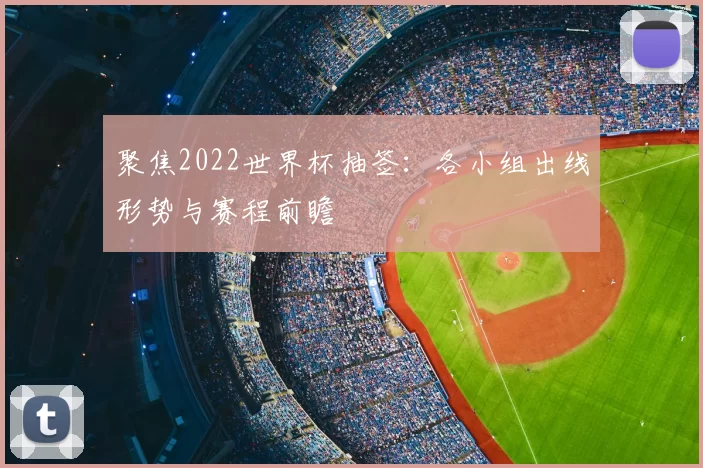 聚焦2022世界杯抽签:各小组出线形势与赛程前瞻