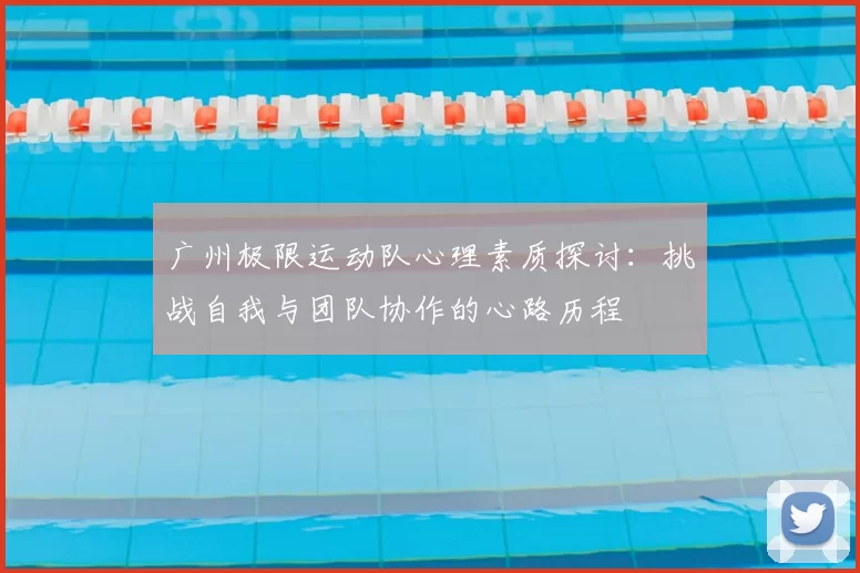 广州极限运动队心理素质探讨：挑战自我与团队协作的心路历程