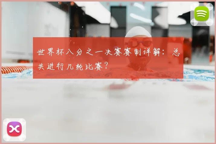 世界杯八分之一决赛赛制详解：总共进行几轮比赛？