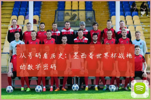 从号码看历史：墨西哥世界杯战袍的数字密码