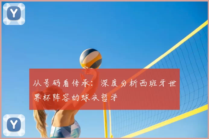 从号码看传承:深度分析西班牙世界杯阵容的球衣哲学