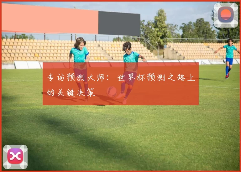 专访预测大师：世界杯预测之路上的关键决策