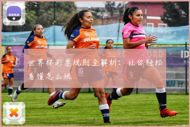世界杯彩票规则全解析:让你轻松看懂怎么玩