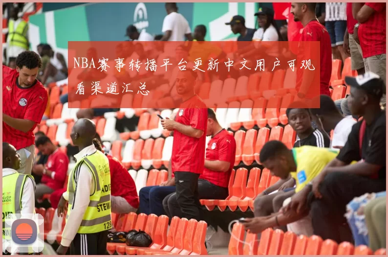 NBA赛事转播平台更新中文用户可观看渠道汇总