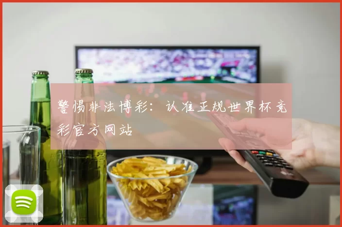 警惕非法博彩:认准正规世界杯竞彩官方网站