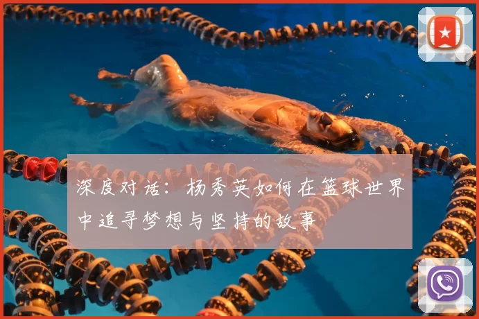 深度对话：杨秀英如何在篮球世界中追寻梦想与坚持的故事