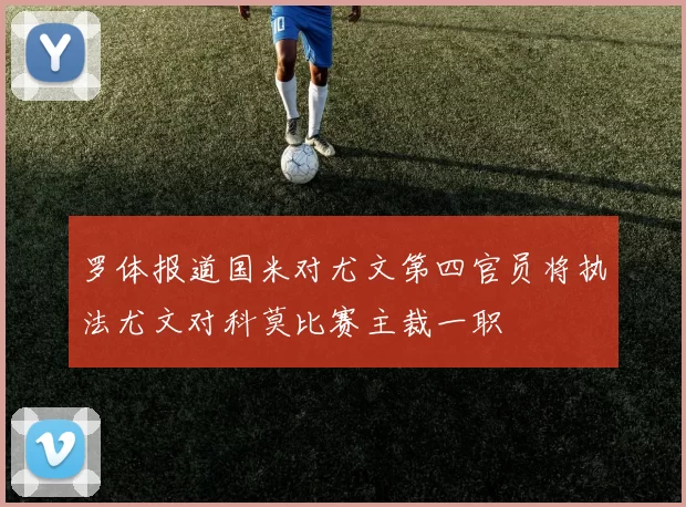 罗体报道国米对尤文第四官员将执法尤文对科莫比赛主裁一职