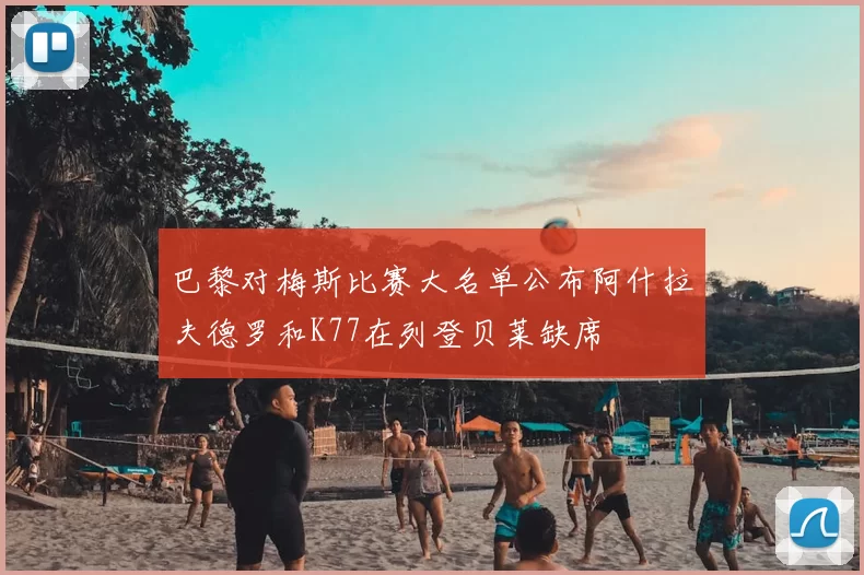 巴黎对梅斯比赛大名单公布阿什拉夫德罗和K77在列登贝莱缺席