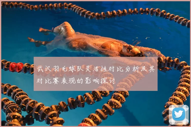武汉羽毛球队灵活性对比分析及其对比赛表现的影响探讨