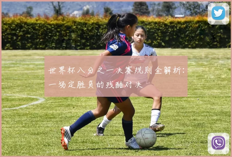 世界杯八分之一决赛规则全解析:一场定胜负的残酷对决