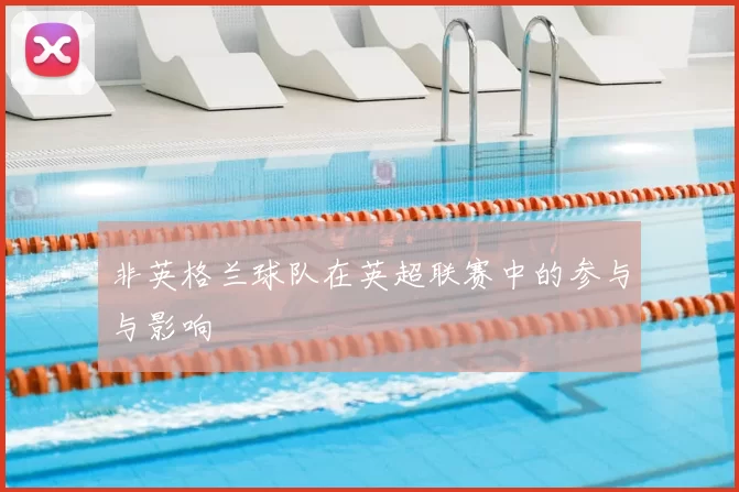 非英格兰球队在英超联赛中的参与与影响