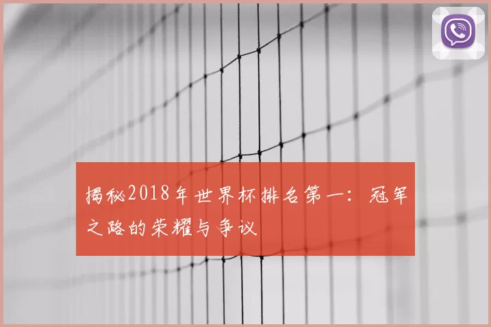 揭秘2018年世界杯排名第一：冠军之路的荣耀与争议
