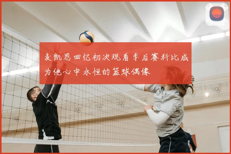 麦凯恩回忆初次观看季后赛科比成为他心中永恒的篮球偶像