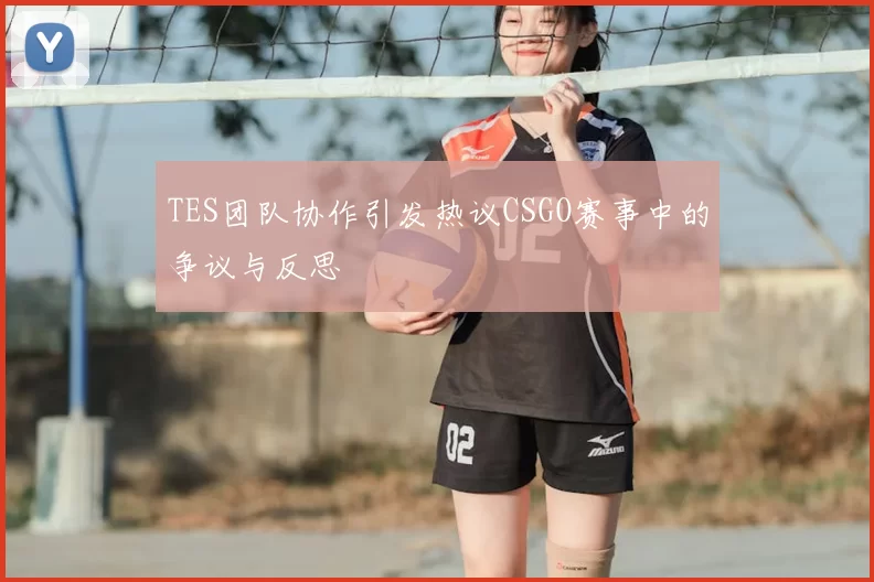 TES团队协作引发热议CSGO赛事中的争议与反思