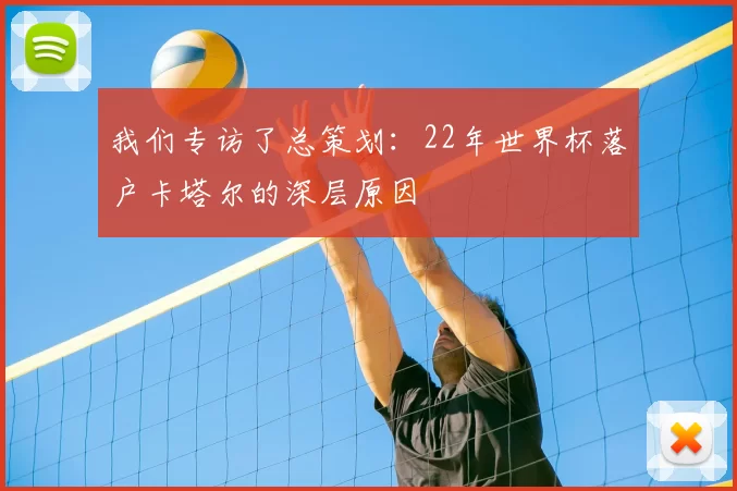 我们专访了总策划:22年世界杯落户卡塔尔的深层原因