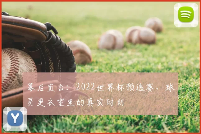 幕后直击:2022世界杯预选赛,球员更衣室里的真实时刻