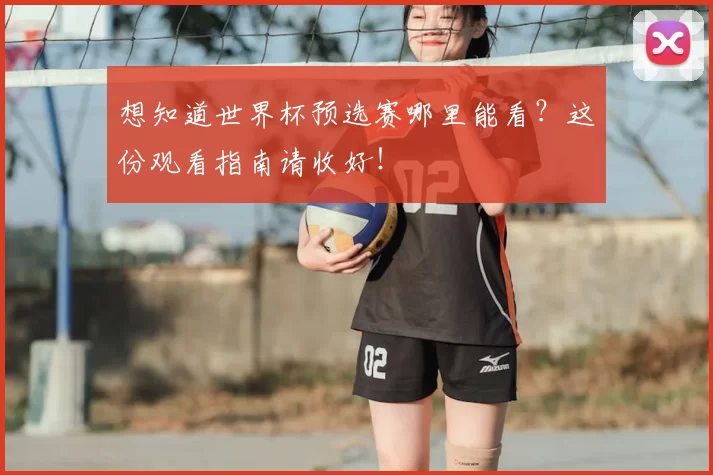 想知道世界杯预选赛哪里能看?这份观看指南请收好!