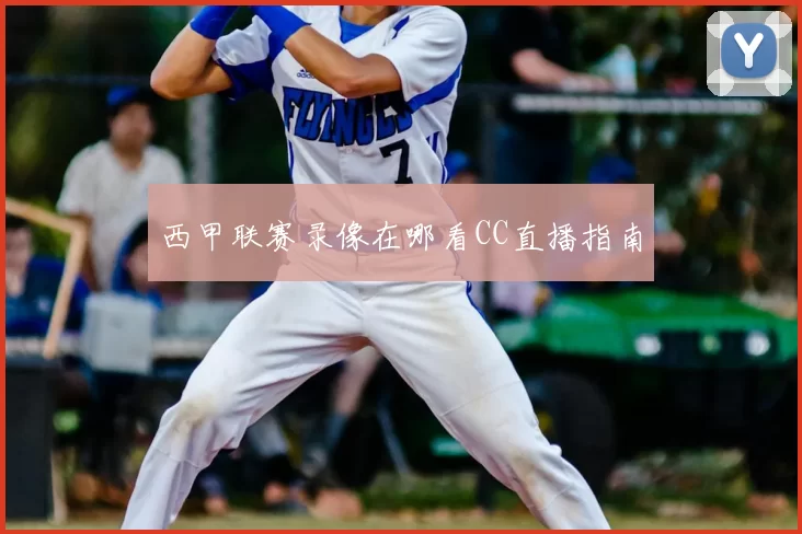 西甲联赛录像在哪看CC直播指南
