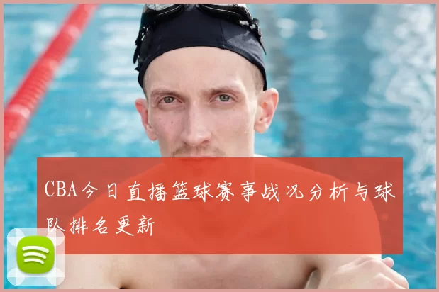 CBA今日直播篮球赛事战况分析与球队排名更新