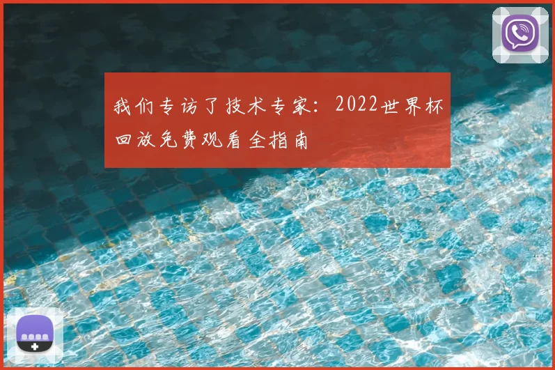 我们专访了技术专家：2022世界杯回放免费观看全指南