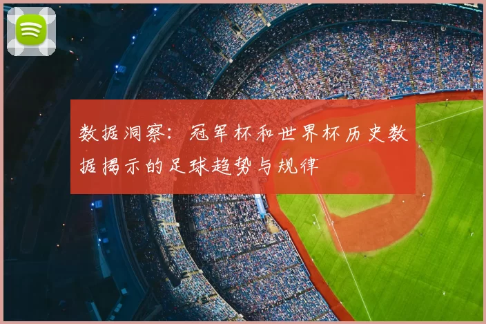 数据洞察:冠军杯和世界杯历史数据揭示的足球趋势与规律