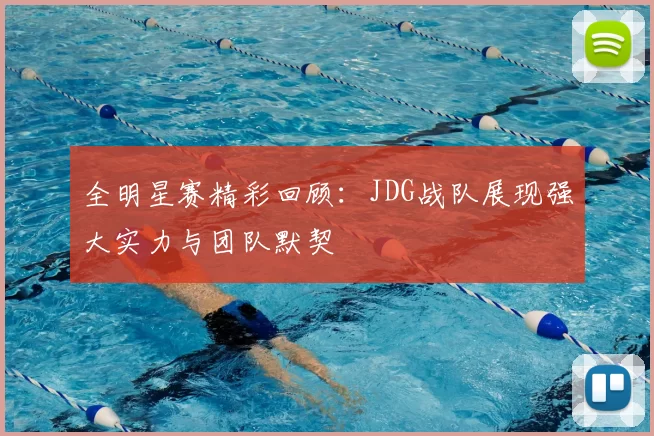 全明星赛精彩回顾：JDG战队展现强大实力与团队默契