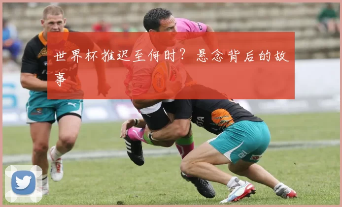 世界杯推迟至何时？悬念背后的故事