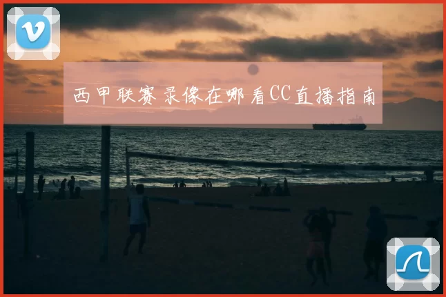 西甲联赛录像在哪看CC直播指南