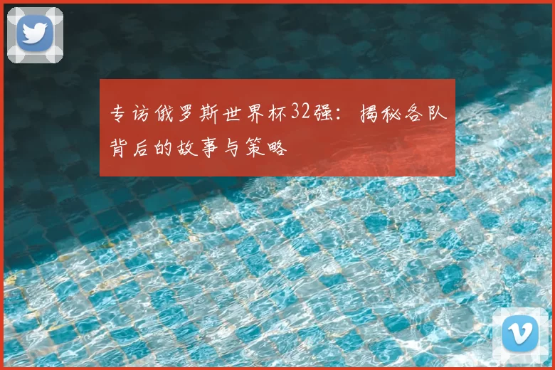 专访俄罗斯世界杯32强:揭秘各队背后的故事与策略