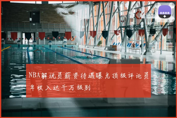 NBA解说员薪资待遇曝光顶级评论员年收入达千万级别