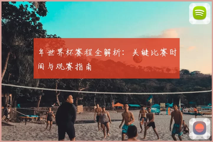 年世界杯赛程全解析：关键比赛时间与观赛指南