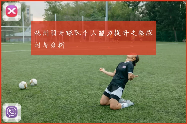 杭州羽毛球队个人能力提升之路探讨与分析