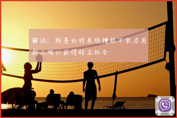 解说:斯普利特表现糟糕不敢启用新人难以获得转正机会