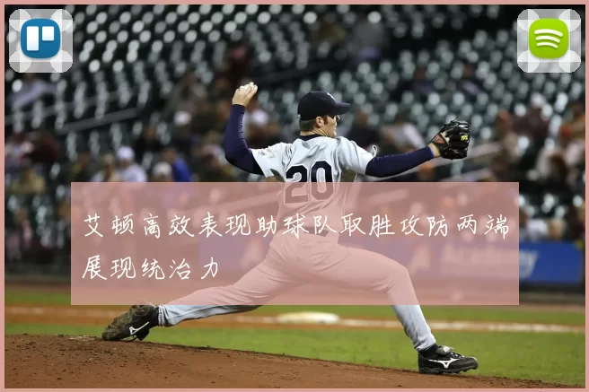 艾顿高效表现助球队取胜攻防两端展现统治力