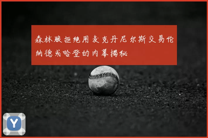 森林狼拒绝用麦克丹尼尔斯交易伦纳德或哈登的内幕揭秘