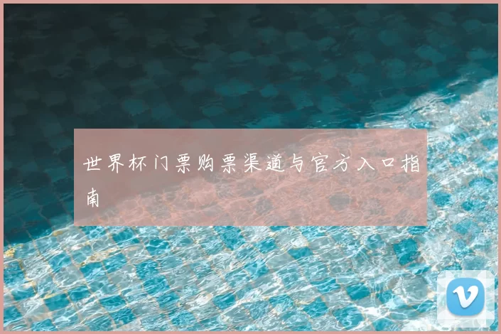 世界杯门票购票渠道与官方入口指南