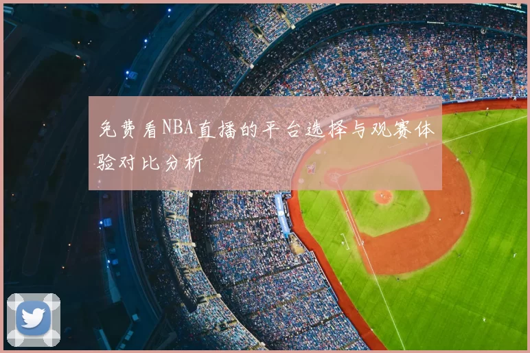免费看NBA直播的平台选择与观赛体验对比分析