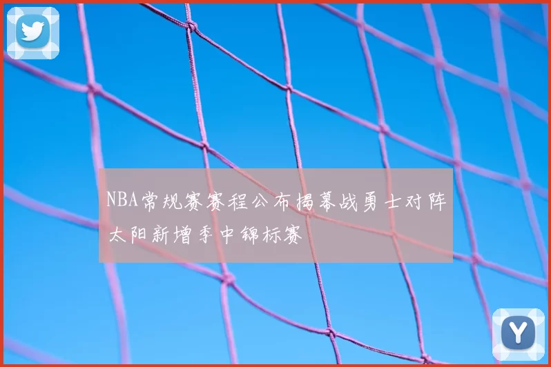 NBA常规赛赛程公布揭幕战勇士对阵太阳新增季中锦标赛