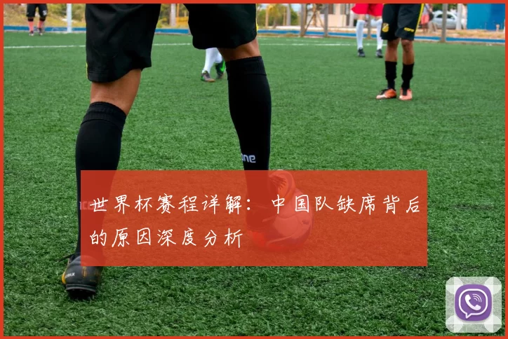 世界杯赛程详解:中国队缺席背后的原因深度分析